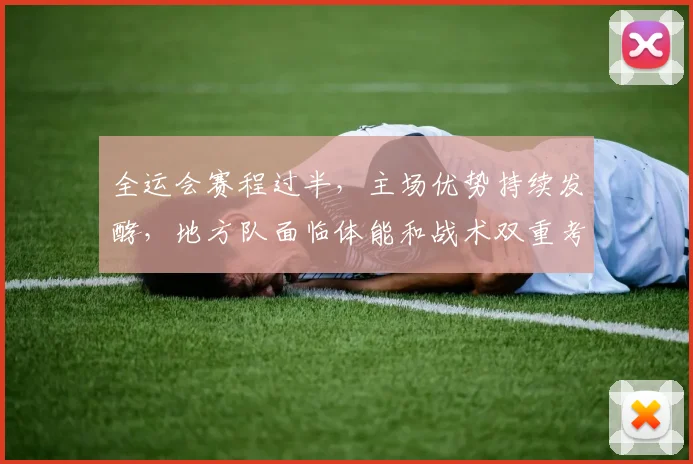 全运会赛程过半，主场优势持续发酵，地方队面临体能和战术双重考验