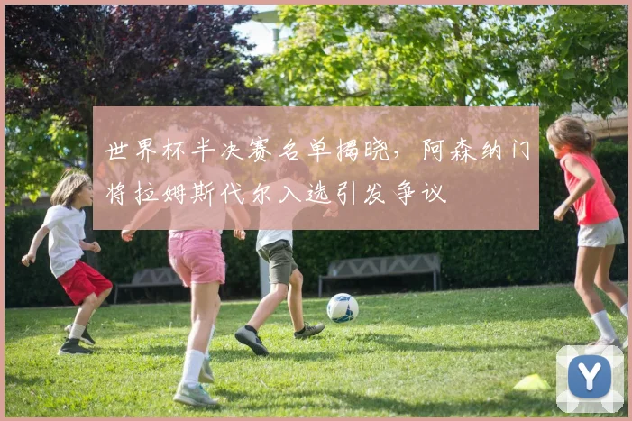 世界杯半决赛名单揭晓，阿森纳门将拉姆斯代尔入选引发争议