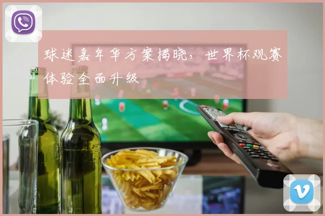 球迷嘉年华方案揭晓，世界杯观赛体验全面升级