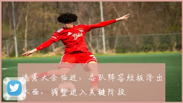 选秀大会临近，各队阵容短板浮出水面，调整进入关键阶段