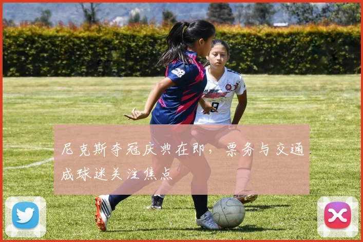 尼克斯夺冠庆典在即，票务与交通成球迷关注焦点