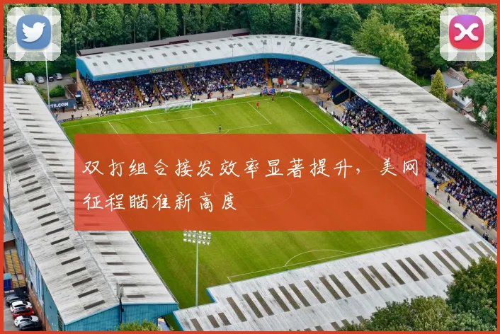 双打组合接发效率显著提升，美网征程瞄准新高度