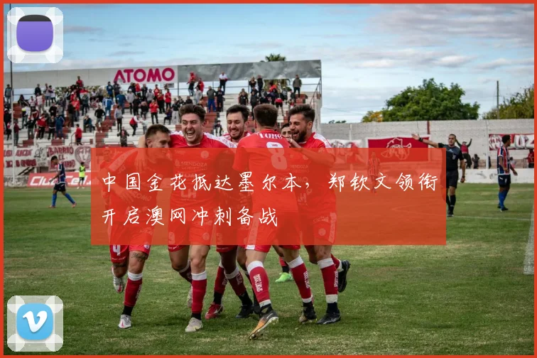 中国金花抵达墨尔本，郑钦文领衔开启澳网冲刺备战