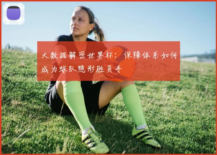 大数据解密世界杯：保障体系如何成为球队隐形胜负手