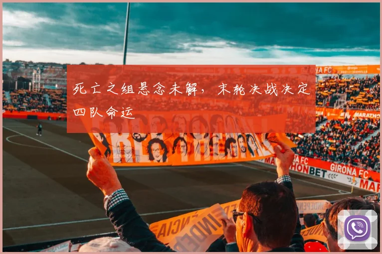 死亡之组悬念未解，末轮决战决定四队命运