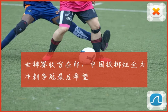世锦赛收官在即，中国投掷组全力冲刺争冠最后希望