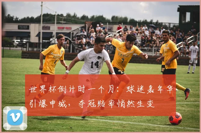 世界杯倒计时一个月：球迷嘉年华引爆申城，夺冠赔率悄然生变