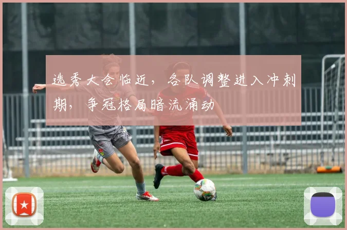 选秀大会临近，各队调整进入冲刺期，争冠格局暗流涌动
