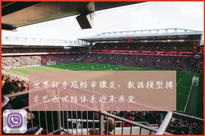 世界杯夺冠赔率骤变，数据模型揭示巴西攻防体系迎来质变